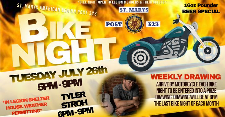 May be an image of 1 person and text that says '*BIKE NIGHT OPEN TO LEGION MEMBERS & THEIR GUESTS* ST.MARYS 16oz Pounder BEER SPECIAL 323 ST. MARYS AMERICAN LEGION BIKE POST 323 POST NIGHT TUESDAY JULY 26th 5PM-9PM LEGION SHELTER TYLER HOUSE WEATHER STROH PERMITTING* 6PM-9PM WEEKLY DRAWING ARRIVE BY MOTORCYCLE EACH BIKE NIGHT TO BE ENTERED INTO PRIZE DRAWING. DRAWING WILL BE AT 6PM THE LAST BIKE NIGHT OF EACH MONTH'